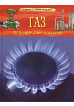 Газ. Месторождения. Добыча. Использование. Детская энциклопедия (ДЭ) РОСМЭН